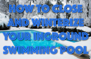 How to Close and Winterize Your Inground Swimming Pool